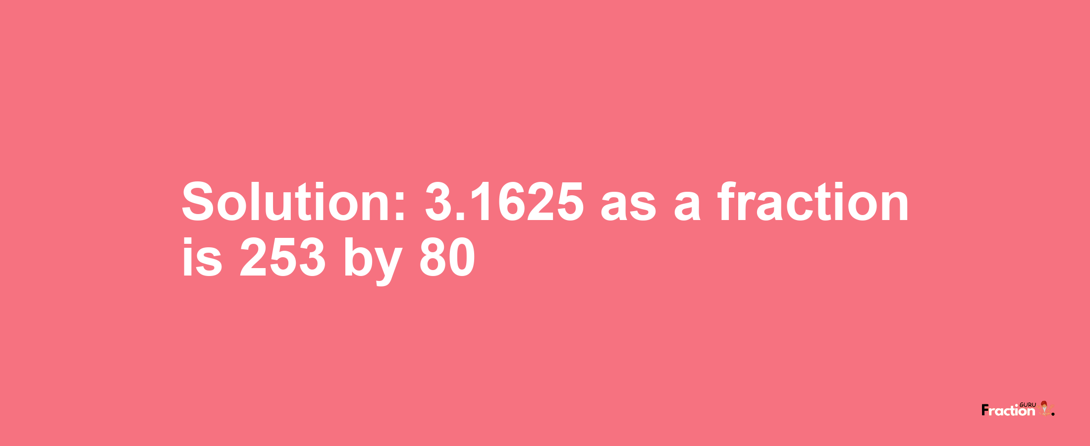 Solution:3.1625 as a fraction is 253/80